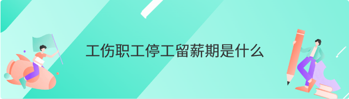 工伤职工停工留薪期是什么