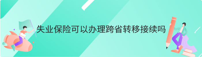 失业保险可以办理跨省转移接续吗