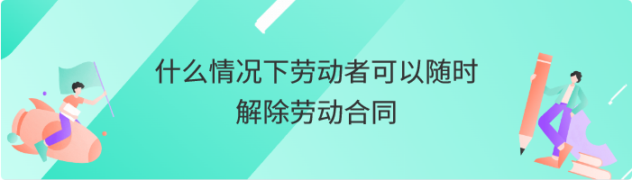 什么情况下劳动者可以随时解除劳动合同