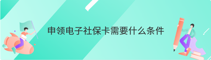 申领电子社保卡需要什么条件