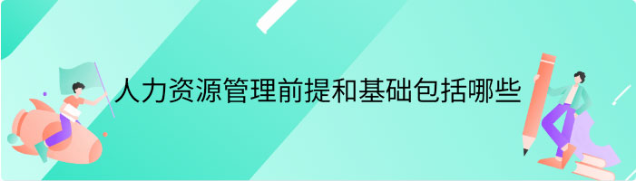 人力资源管理的前提和基础包括哪些