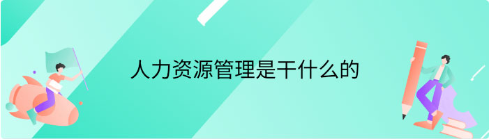 人力资源管理是干什么的