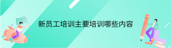 新员工培训主要培训哪些内容