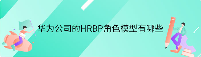 华为公司的HRBP角色模型有哪些
