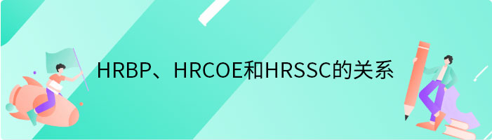 HRBP、HRCOE和HRSSC之间如何分工与协作
