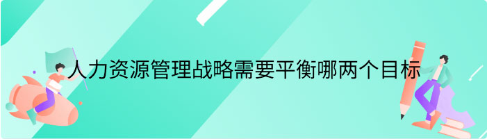 人力资源管理战略需要平衡哪两个目标