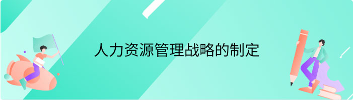 人力资源管理战略的制定流程主要包括哪三大环节