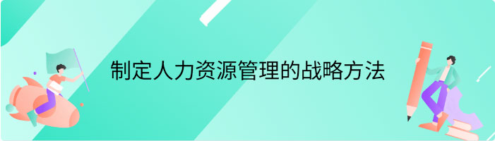 制定人力资源管理的战略方法有哪些