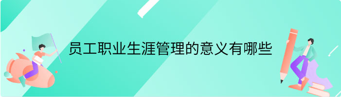 员工职业生涯管理的意义有哪些