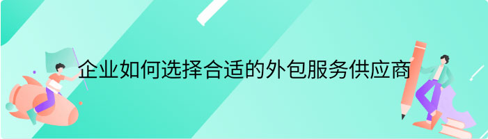 企业如何选择合适的外包服务供应商