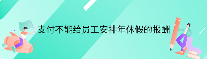 如何支付不能给员工安排年休假的报酬