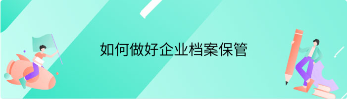 如何做好企业档案保管