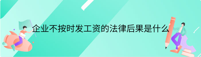 企业不按时发工资的法律后果是什么