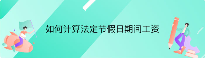 如何计算法定节假日期间工资