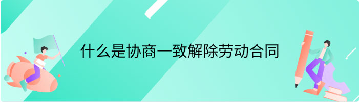 什么是协商一致解除劳动合同