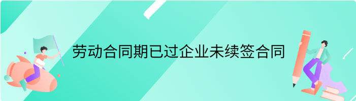 劳动合同期已过企业未续签合同，离职有补偿吗