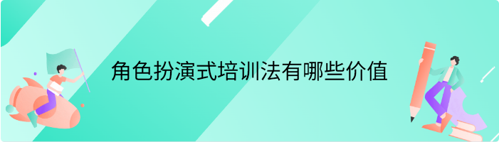 角色扮演式培训法有哪些价值