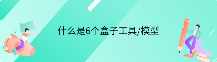 什么是6个盒子工具/模型