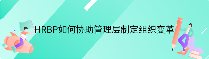 HRBP如何协助管理层制定组织变革策略