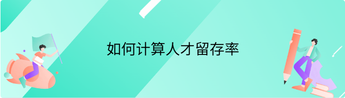 什么是人才留存率，如何计算人才留存率