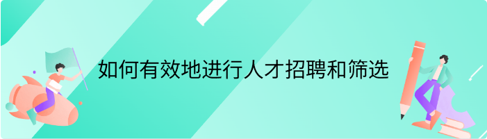 如何有效地进行人才招聘和筛选