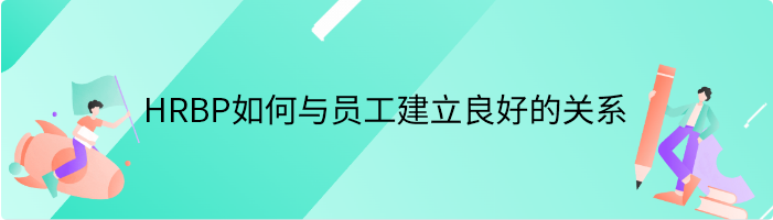 HRBP如何与员工建立良好的关系