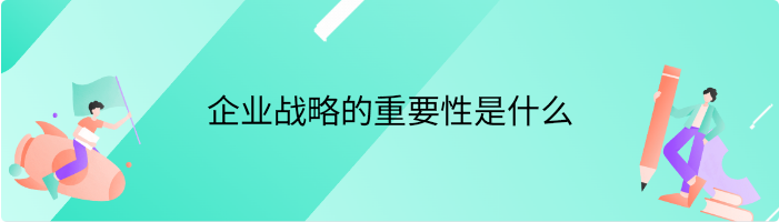 企业战略的重要性是什么