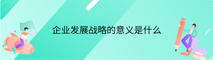企业发展战略的意义是什么