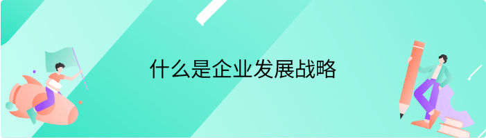 什么是企业发展战略