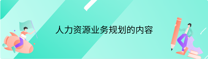 人力资源业务规划的内容有哪些