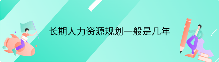 长期人力资源规划一般是几年