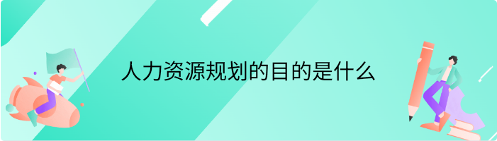 人力资源规划的目的是什么
