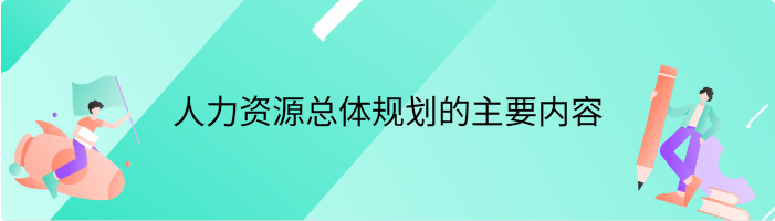 人力资源总体规划的主要内容包括哪些