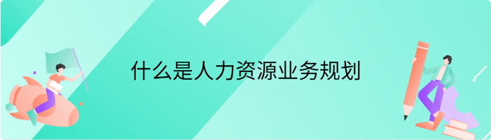 什么是人力资源业务规划