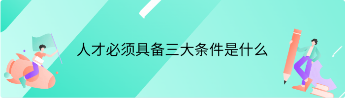 人才必须具备三大条件是什么
