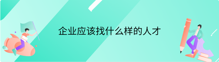 企业应该找什么样的人才