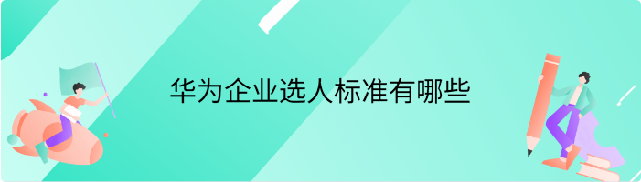 华为企业选人标准有哪些