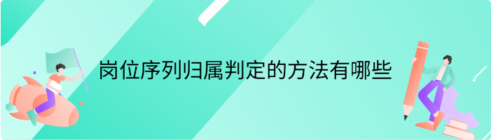 岗位序列归属判定的方法有哪些