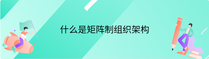 什么是矩阵制组织架构