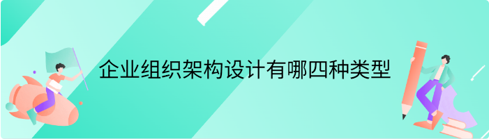 企业组织架构设计有哪四种类型