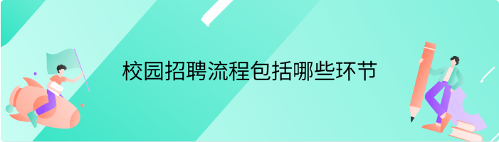 完整的校园招聘流程包括哪些环节