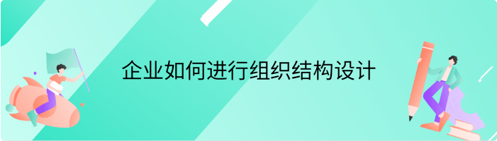 企业如何进行组织结构设计