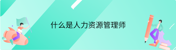 什么是人力资源管理师