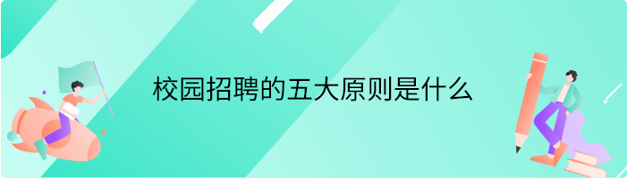 校园招聘的五大原则是什么