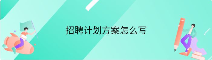 招聘计划方案怎么写