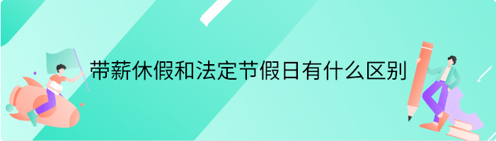 带薪休假和法定节假日有什么区别