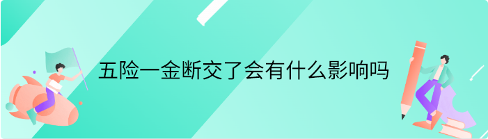 五险一金断交了会有什么影响吗