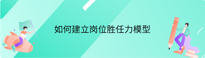 如何建立岗位胜任力模型