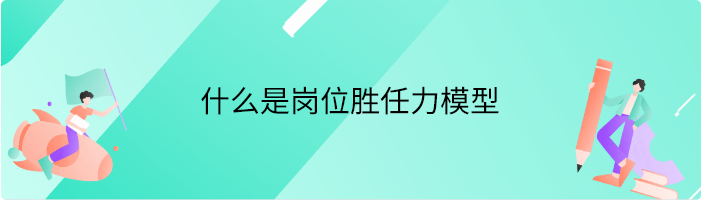 什么是岗位胜任力模型