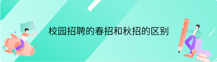 校园招聘的春招和秋招有什么样的区别